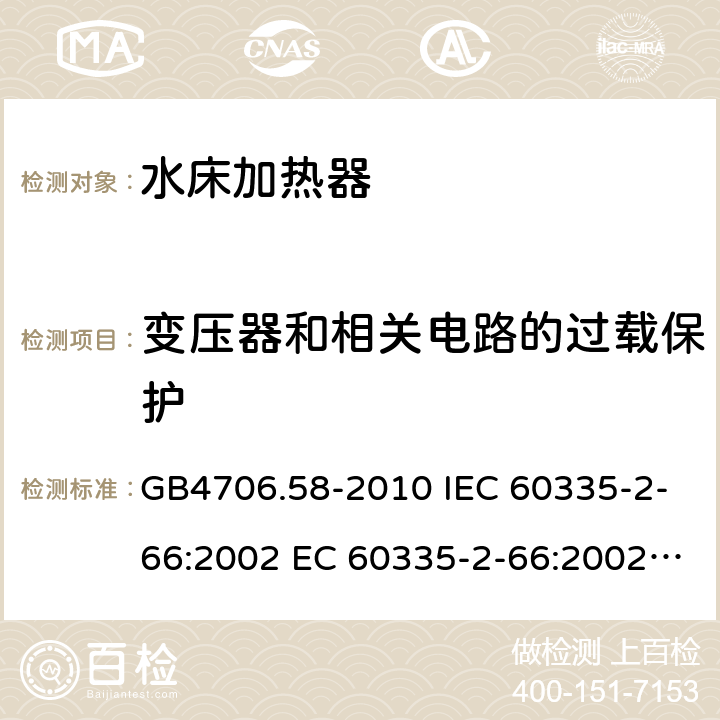 变压器和相关电路的过载保护 家用和类似用途电器的安全 水床加热器的特殊要求 GB4706.58-2010 IEC 60335-2-66:2002 EC 60335-2-66:2002/AMD1:2008 IEC 60335-2-66:2002/AMD2:2011 EN 60335-2-66:2003 17