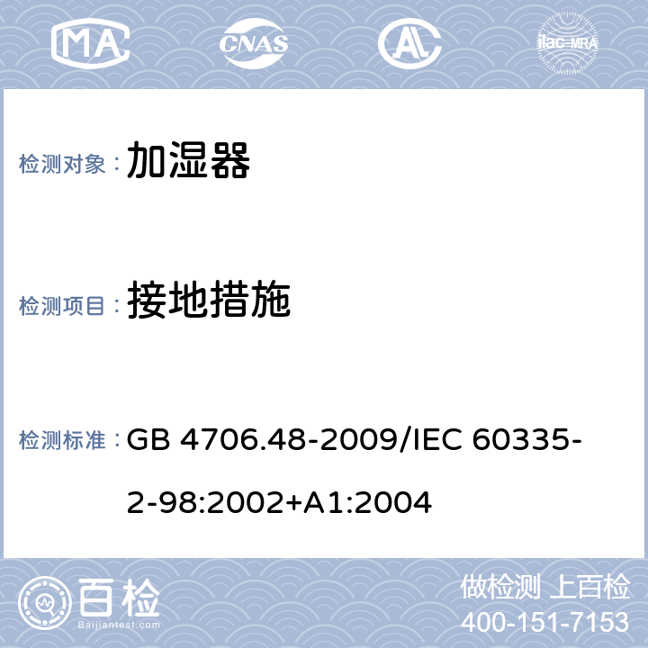 接地措施 家用和类似用途电器的安全加湿器的特殊要求 GB 4706.48-2009
/IEC 60335-2-98:2002+A1:2004 27