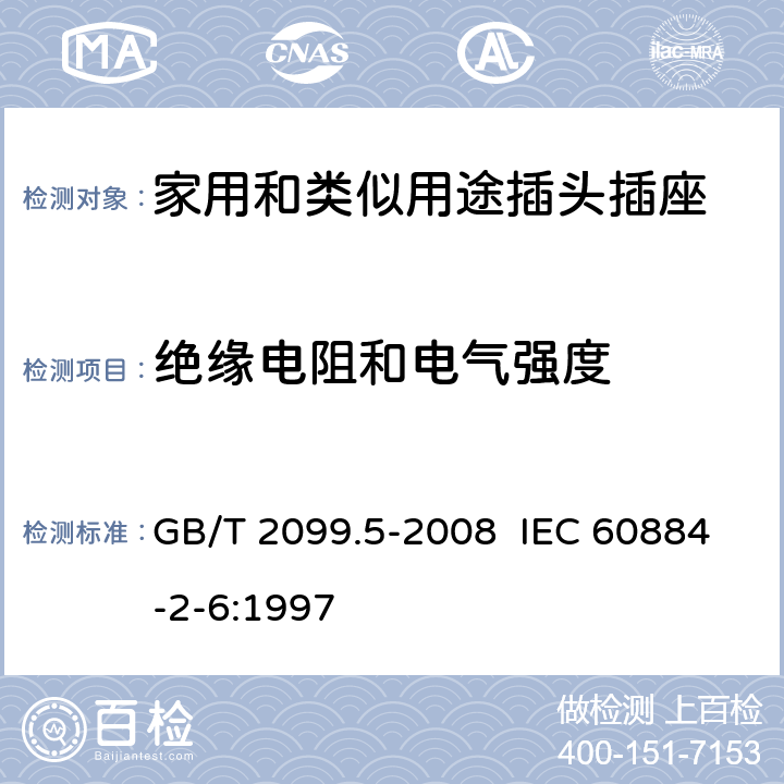 绝缘电阻和电气强度 家用和类似用途插头插座 第2部分:固定式有联锁带开关插座的特殊要求 GB/T 2099.5-2008 IEC 60884-2-6:1997 17