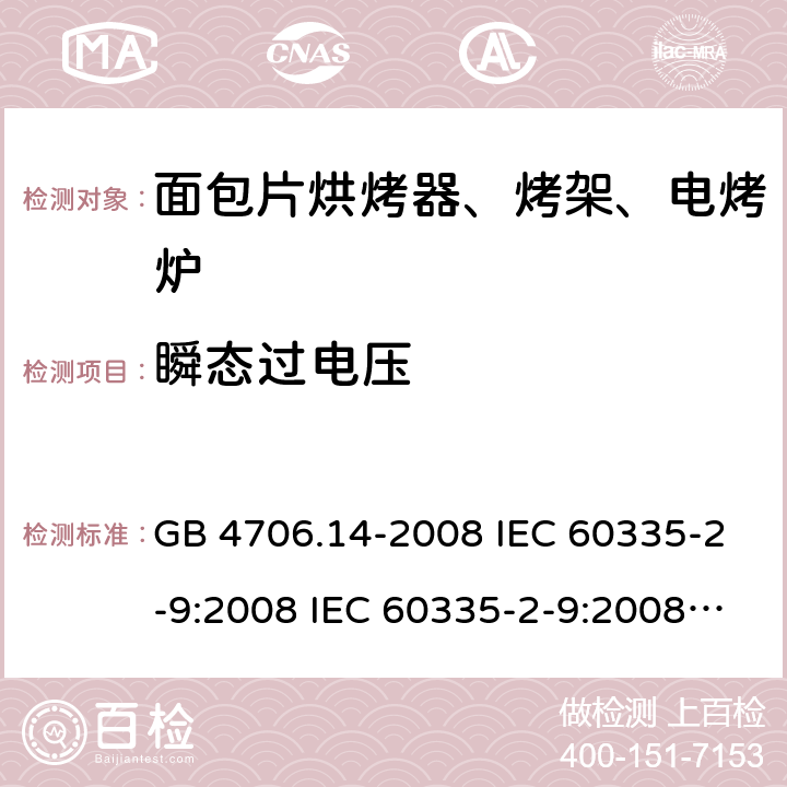 瞬态过电压 家用和类似用途电器的安全 面包片烘烤器、烤架、电烤炉及类似用途器具的特殊要求 GB 4706.14-2008 IEC 60335-2-9:2008 IEC 60335-2-9:2008/AMD1:2012 IEC 60335-2-9:2008/AMD2:2016 IEC 60335-2-9:2002 IEC 60335-2-9:2002/AMD1:2004 IEC 60335-2-9:2002/AMD2:2006 EN 60335-2-9:2003 14