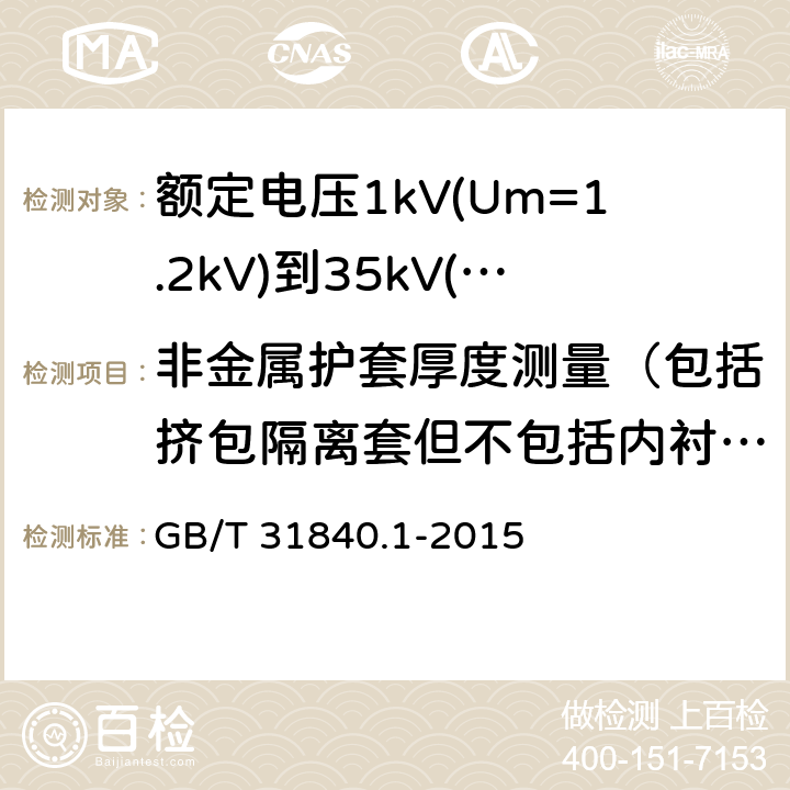 非金属护套厚度测量（包括挤包隔离套但不包括内衬层） 额定电压1kv(um=1.2kv)到35kv(um=40.5kv) 铝合金芯挤包绝缘电力电缆 第1部分：额定电压1kv (um=1.2kv)和3kv (um=3.6kv)电缆 GB/T 31840.1-2015 17.2