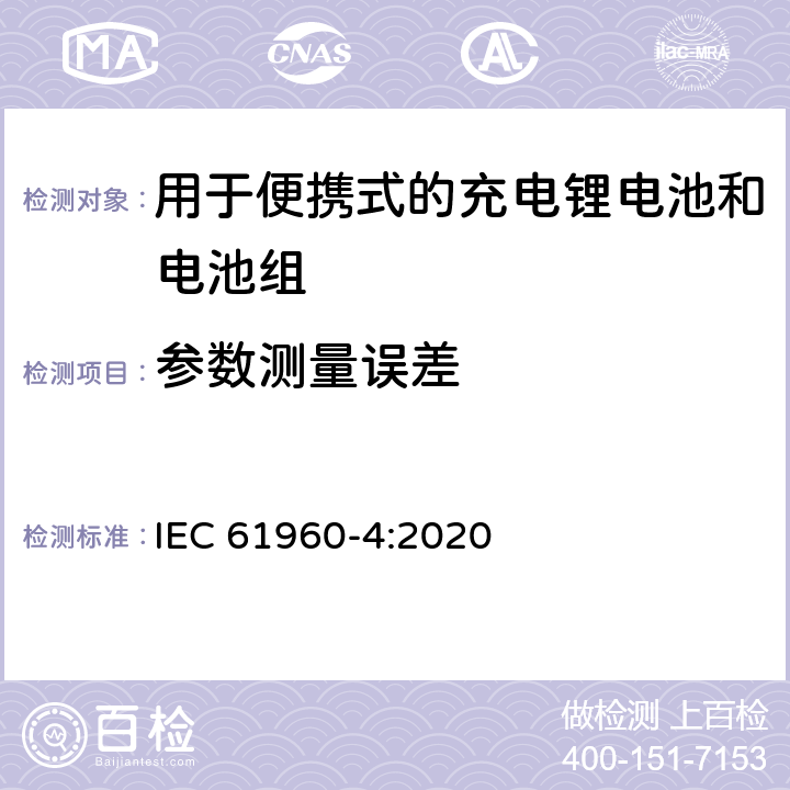 参数测量误差 含碱性或其它非酸性电解质的蓄电池和电池组 便携式应用的充电锂电池和电池组 - 第4部分：纽扣型锂蓄电池及其制成的蓄电池组 IEC 61960-4:2020 4
