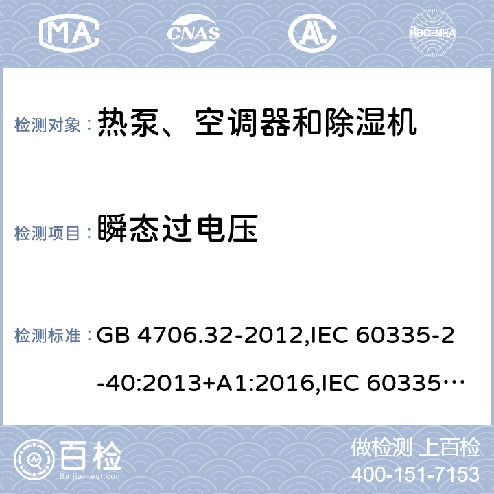 瞬态过电压 家用和类似用途电器的安全 第2-40部分：热泵、空调器和除湿机的特殊要求 GB 4706.32-2012,IEC 60335-2-40:2013+A1:2016,IEC 60335-2-40:2018,AS/NZS 60335.2.40:2001+A1:2007,AS/NZS 60335.2.40:2006,AS/NZS 60335.2.40:2015,AS/NZS 60335.2.40:2019,EN 60335-2-40:2003+cor:2010+cor:2006+A11:2004+A12:2005+A1:2006+A2:2009+A13:2012+AC:2013 14