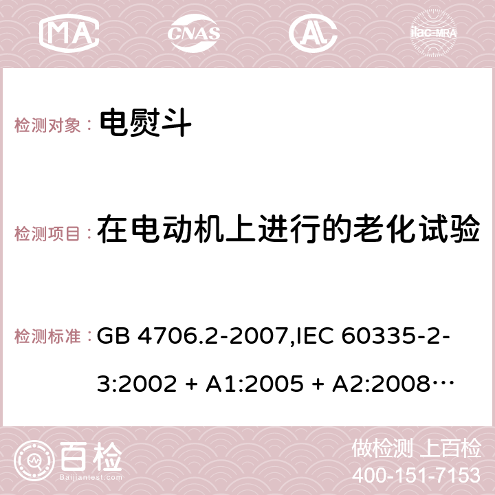 在电动机上进行的老化试验 家用和类似用途电器的安全 第2-3部分:电熨斗的特殊要求 GB 4706.2-2007,IEC 60335-2-3:2002 + A1:2005 + A2:2008,IEC 60335-2-3:2012 + A1:2015,AS/NZS 60335.2.3:2002 + A1:2005 + A2:2009,AS/NZS 60335.2.3:2012 + A1:2016,EN 60335-2-3:2002 + A1:2005 + A2:2008 + A11:2010 + AC:2012,EN 60335-2-3:2016 附录C