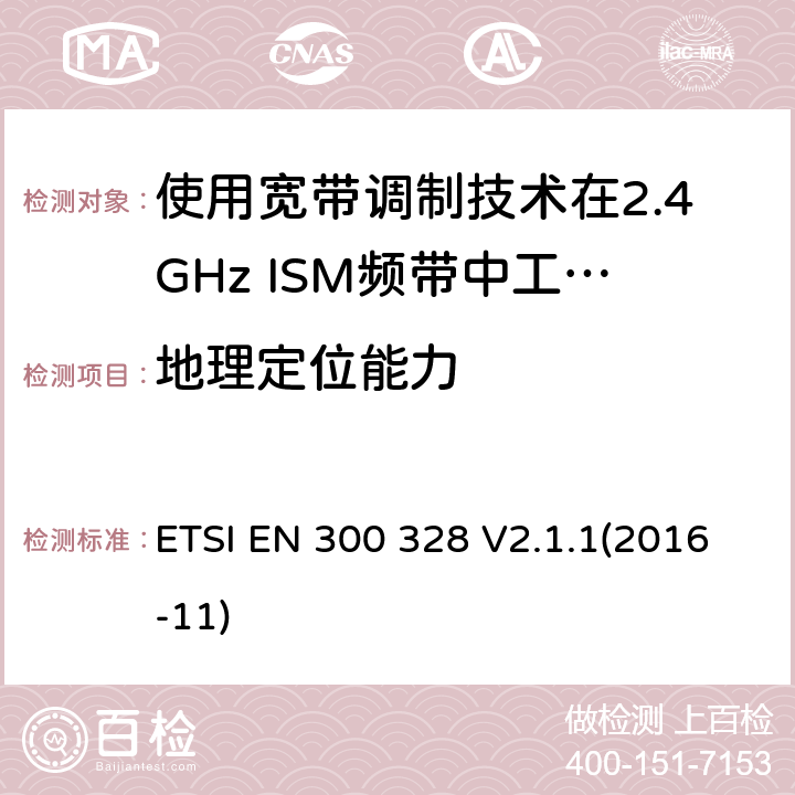 地理定位能力 电磁兼容性及无线电频谱标准（ERM）；宽带传输系统；工作频带为ISM 2.4GHz、使用扩频调制技术数据传输设备；R&TTE指令第3.2条项下主要要求的EN协调标准 ETSI EN 300 328 V2.1.1(2016-11) 4.3.1.13