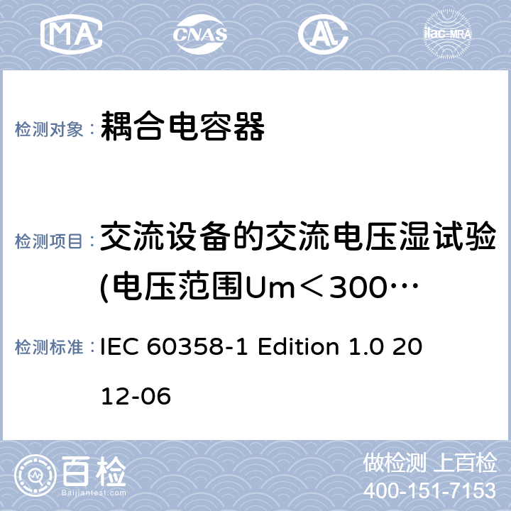 交流设备的交流电压湿试验(电压范围Um＜300kV) IEC 60358-1 耦合电容器及电容分压器 第1部分：总则 
 Edition 1.0 2012-06 10.2.1.1