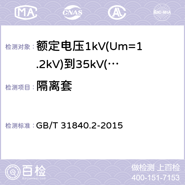 隔离套 额定电压1kV(Um=1.2kV)到35kV(Um=40.5kV)铝合金芯挤包绝缘电力电缆 第2部分：额定电压6kV(Um=7.2kV)到30kV(Um=36kV)电缆 GB/T 31840.2-2015 12.3.3