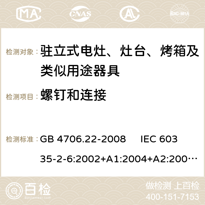 螺钉和连接 驻立式电灶、灶台、烤箱及类似用途器具的特殊要求 GB 4706.22-2008 IEC 60335-2-6:2002+A1:2004+A2:2008 IEC 60335-2-6:2014+A1:2018 EN 60335-2-6:2003+A1:2005+A2:2008，EN 60335-2-6:2015+A1:2020+A11:2020 28