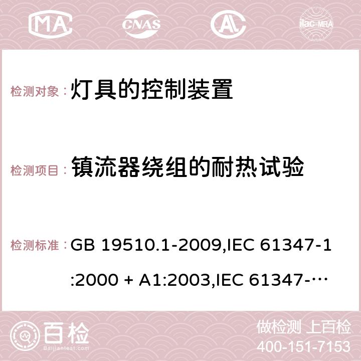 镇流器绕组的耐热试验 灯的控制装置 第1部分：一般要求和安全要求 GB 19510.1-2009,IEC 61347-1:2000 + A1:2003,IEC 61347-1:2007 + A1:2010 + A2:2012,IEC 61347-1:2015+A1:2017,AS/NZS 61347.1:2016+A1:2018,EN 61347-1:2008 + A1:2011 + A2:2013,EN 61347-1:2015 13