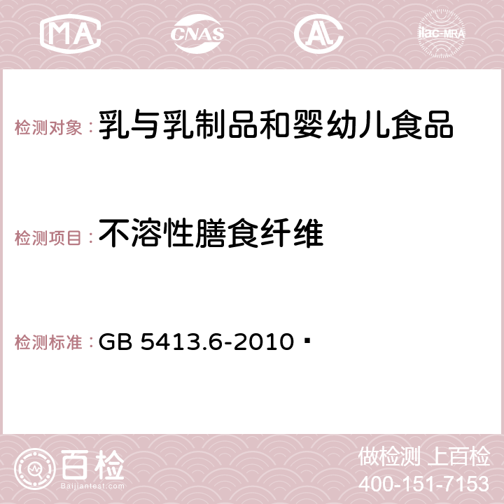 不溶性膳食纤维 食品安全国家标准 婴幼儿食品和乳品中不溶性膳食纤维的测定 GB 5413.6-2010 