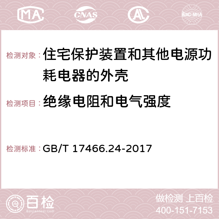 绝缘电阻和电气强度 家用和类似用途固定式电气装置的电器附件安装盒和外壳 第24部分：住宅保护装置和其他电源功耗电器的外壳的特殊要求 GB/T 17466.24-2017 14