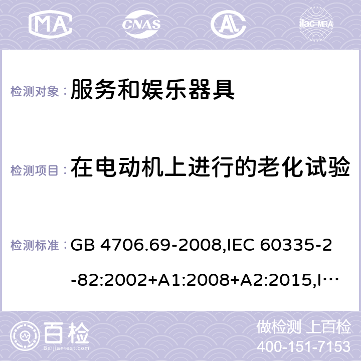 在电动机上进行的老化试验 家用和类似用途电器的安全 第2-82部分：服务和娱乐器具的特殊要求 GB 4706.69-2008,IEC 60335-2-82:2002+A1:2008+A2:2015,IEC 60335-2-82:2017,AS/NZS 60335.2.82:2000+A1：2001+A2：2007,AS/NZS 60335.2.82:2006+A1：2008,AS/NZS 60335.2.82:2015,AS/NZS 60335.2.82:2018,EN 60335-2-82:2003+A1:2008+A2:2020 附录C