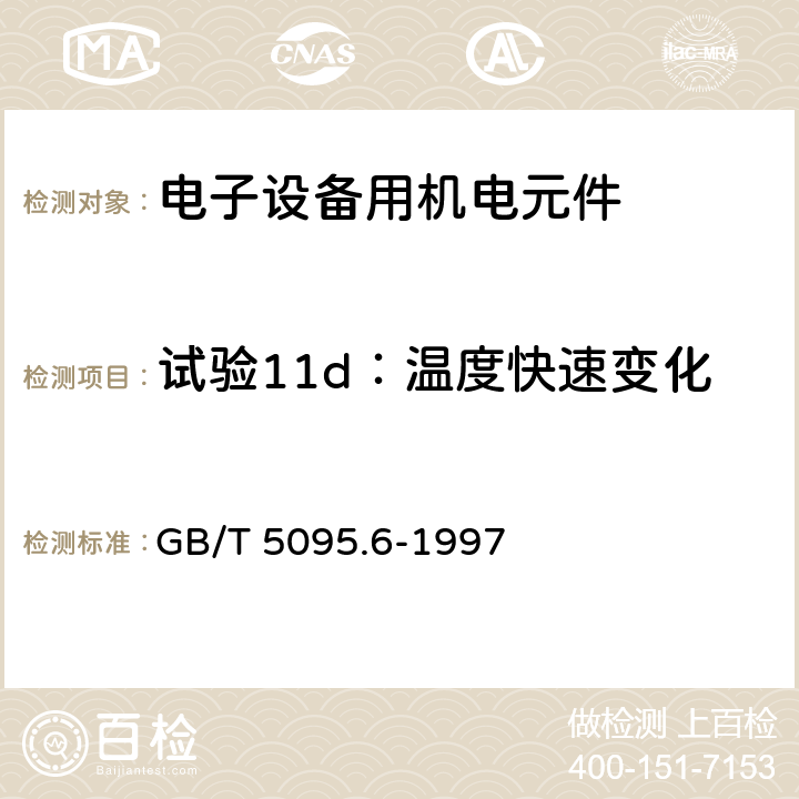 试验11d：温度快速变化 电子设备用机电元件 基本试验规程及测量方法 第6部分：气候试验和锡焊试验 GB/T 5095.6-1997 4.3