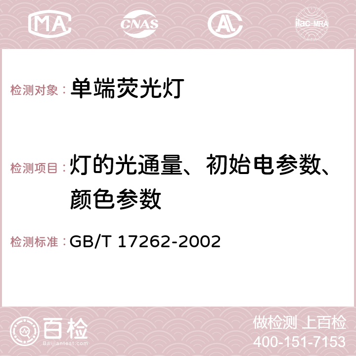 灯的光通量、初始电参数、颜色参数 《单端荧光灯性能要求》 GB/T 17262-2002 6.4、附录B、附录C