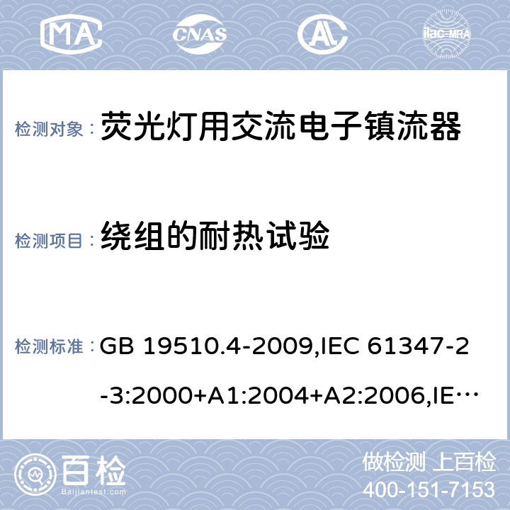 绕组的耐热试验 灯的控制装置 第 4 部分：荧光灯用交流电子镇流器的特殊要求 GB 19510.4-2009,IEC 61347-2-3:2000+A1:2004+A2:2006,IEC 61347-2-3:2011+A1:2016,EN 61347-2-3:2011+AC:2011,AS/NZS 61347.2.3:2004 13