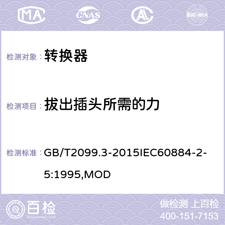 拔出插头所需的力 家用和类似用途插头插座 第2-5部分：转换器的特殊要求 GB/T2099.3-2015
IEC60884-2-5:1995,MOD 22