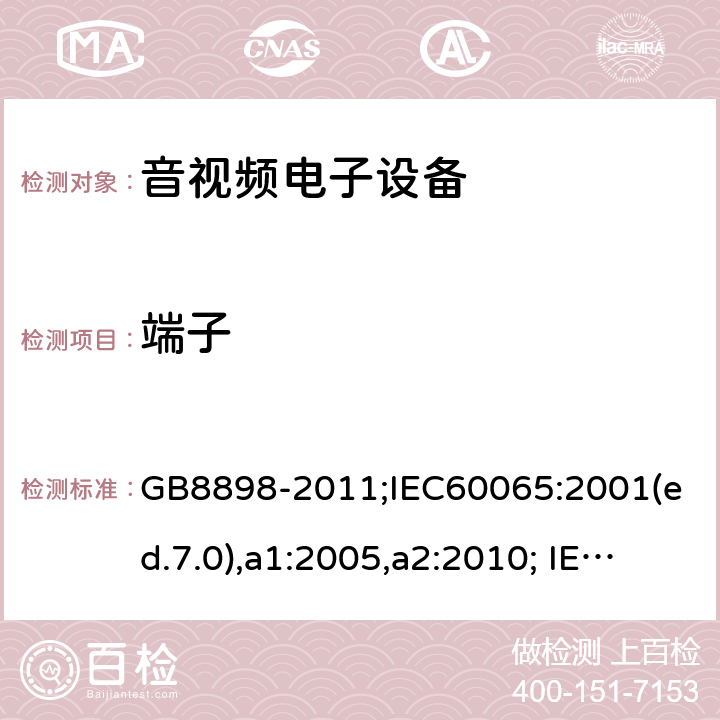 端子 音频、视频及类似电子设备-安全要求 GB8898-2011;IEC60065:2001(ed.7.0),a1:2005,a2:2010; IEC60065:2001(ed.7.1),2011(ed7.2),2014 (ed.8.0); 15