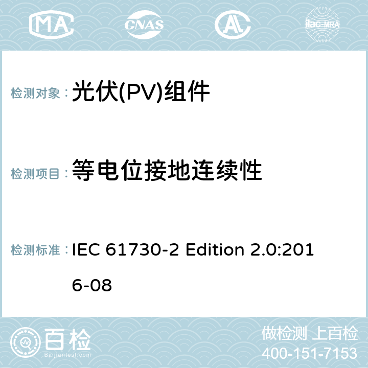 等电位接地连续性 《光伏(PV)组件的安全鉴定—第2部分:测试要求》 IEC 61730-2 Edition 2.0:2016-08 10.11