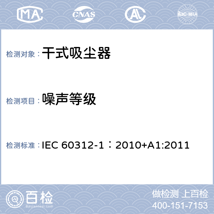 噪声等级 IEC 60312-1:2010 干式吸尘器-性能测试方法 IEC 60312-1：2010+A1:2011 6.15