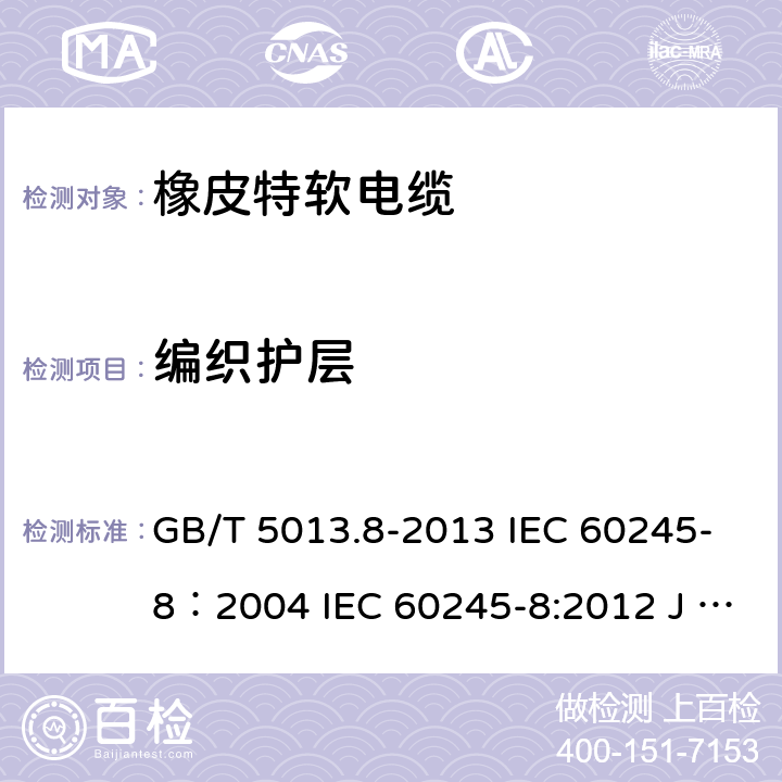 编织护层 额定电压450/750V及以下橡皮绝缘电缆 第8部分：特软电缆 GB/T 5013.8-2013 IEC 60245-8：2004 IEC 60245-8:2012 J 60245-8（H20） JIS C 3663-8：2010 5.3.6