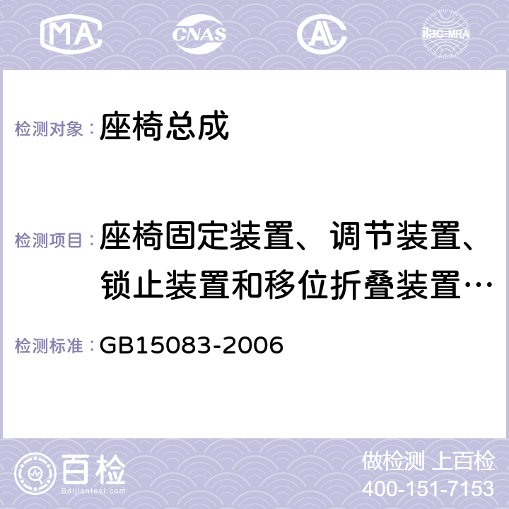 座椅固定装置、调节装置、锁止装置和移位折叠装置的强度 汽车座椅、座椅固定装置及头枕强度要求和试验方法 GB15083-2006 4.1,4.2,5.2,5.3.2，附录D