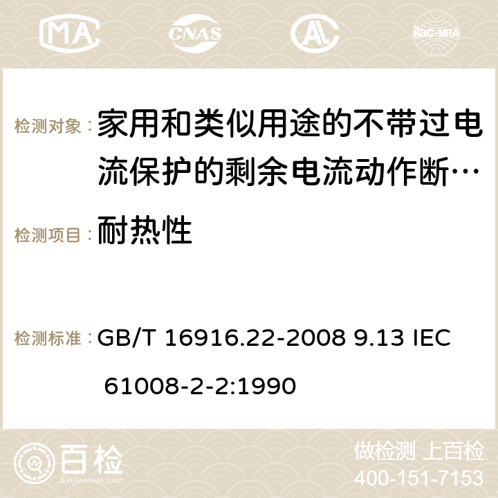 耐热性 家用和类似用途的不带过电流保护的剩余电流动作断路器（RCCB） 第22部分：一般规则对动作功能与电源电压有关的RCCB的适用性 GB/T 16916.22-2008 9.13 IEC 61008-2-2:1990 9.13