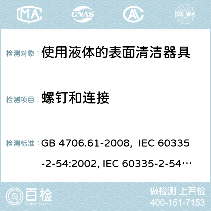 螺钉和连接 使用液体的表面清洁器具的特殊要求 GB 4706.61-2008, IEC 60335-2-54:2002, IEC 60335-2-54:2008, IEC 60335-2-54: 2008 +A1:2015, EN 60335-2-54:2008, EN 60335-2-54:2003 +A1:2004+A11:2006+A2:2007 28