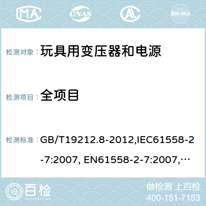 全项目 电力变压器,电源,电抗器和类似产品的安全 第8部分:玩具用变压器和电源的特殊要求和试验 GB/T19212.8-2012,IEC61558-2-7:2007, EN61558-2-7:2007,J61558-2-7(H26)