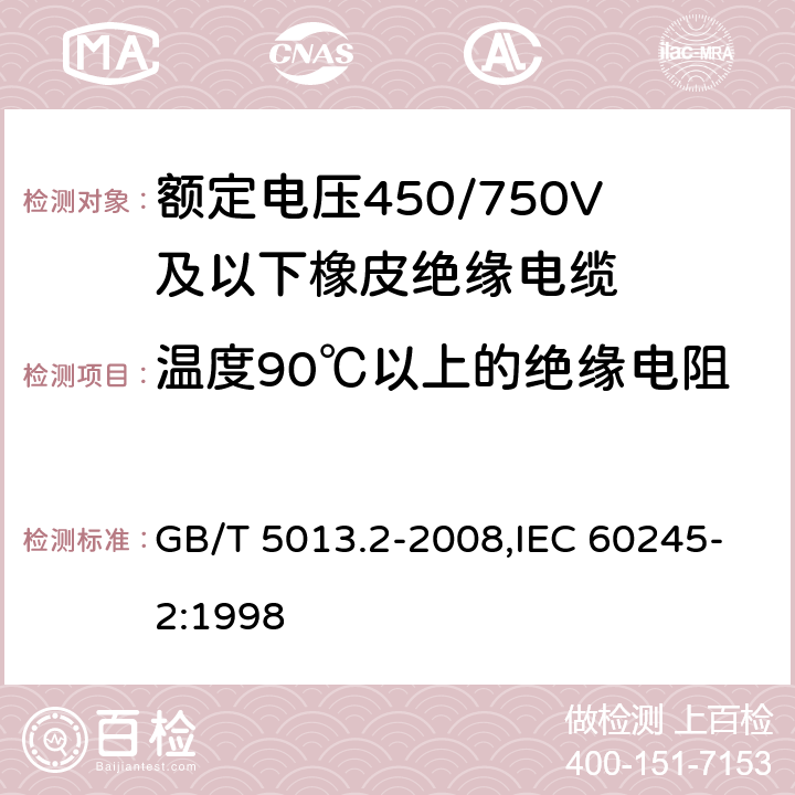 温度90℃以上的绝缘电阻 额定电压450/750V及以下相拼绝缘电缆 第2部分:试验方法 GB/T 5013.2-2008,IEC 60245-2:1998 2.4