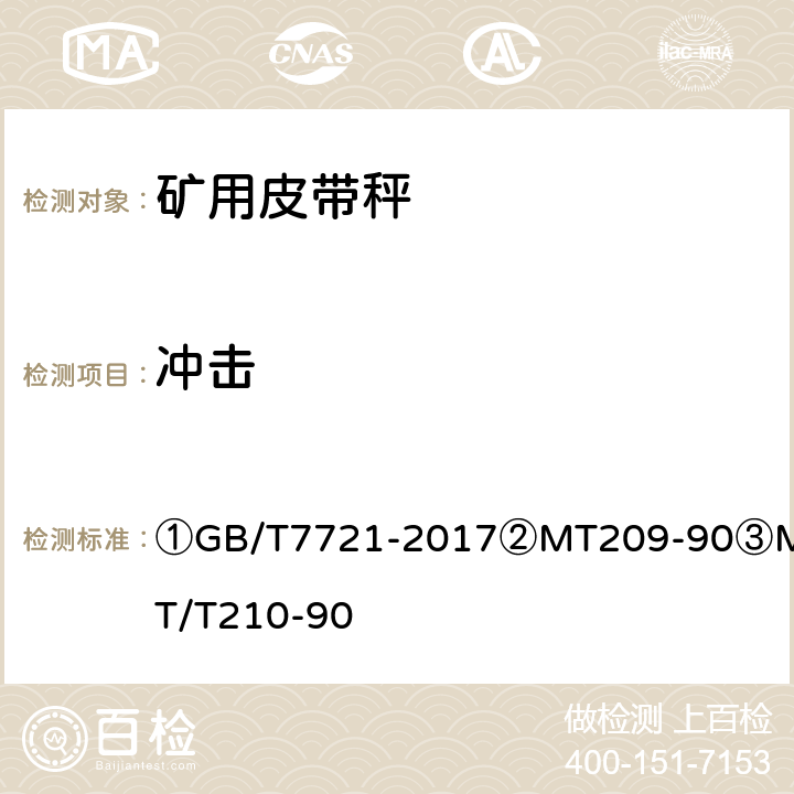 冲击 ①连续累计自动衡器（电子皮带秤）②煤矿通信、检测、控制用电工电子产品通用技术要求③煤矿通信、检测、控制用电工电子产品基本试验方法 ①GB/T7721-2017
②MT209-90
③MT/T210-90 ②12.3/③26