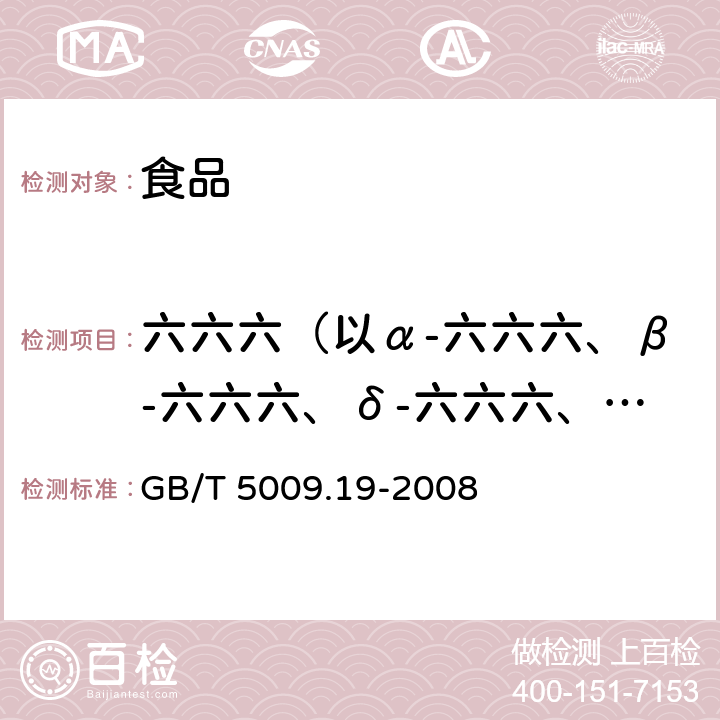 六六六（以α-六六六、β-六六六、δ-六六六、γ-六六六总和计） 食品中有机氯农药多组分残留量的测定 GB/T 5009.19-2008