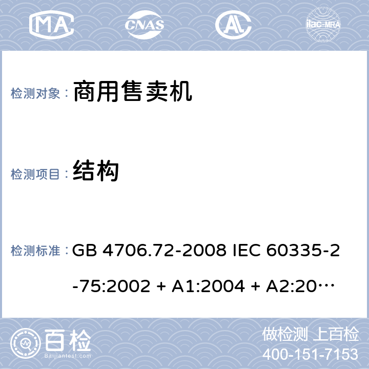 结构 家用和类似用途电器的安全 商用售卖机的特殊要求 GB 4706.72-2008 IEC 60335-2-75:2002 + A1:2004 + A2:2008，IEC 60335-2-75:2012, IEC 60335-2-75:2012+A1:2015, EN 60335-2-75:2004 +A1:2005 +A11:2006 +A2:2008+A12：2010 22