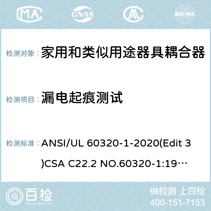 漏电起痕测试 家用和类似用途器具耦合器安全标准第一部分：一般要求 ANSI/UL 60320-1-2020(Edit 3)
CSA C22.2 NO.60320-1:19(Edit 2) 条款 27.2