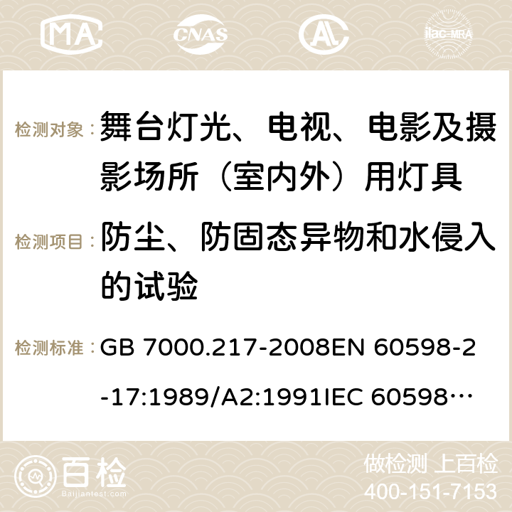 防尘、防固态异物和水侵入的试验 灯具 第2-17部分：特殊要求 舞台灯光、电视、电影及摄影场所（室内外）用灯具 GB 7000.217-2008
EN 60598-2-17:1989/A2:1991
IEC 60598-2-17:1984/A2:1990 13