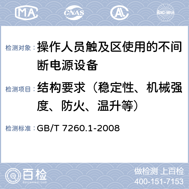 结构要求（稳定性、机械强度、防火、温升等） 不间断电源设备第1-1部分：操作人员触及区使用的UPS的一般规定和安全要求 GB/T 7260.1-2008 7