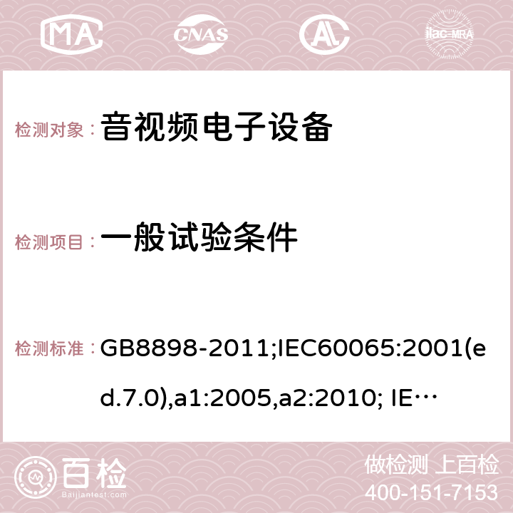 一般试验条件 音频、视频及类似电子设备-安全要求 GB8898-2011;IEC60065:2001(ed.7.0),a1:2005,a2:2010; IEC60065:2001(ed.7.1),2011(ed7.2),2014 (ed.8.0); 4