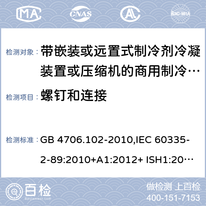 螺钉和连接 家用和类似用途电器的安全 第2-89部分：带嵌装或远置式制冷剂冷凝装置或压缩机的商用制冷器具的特殊要求 GB 4706.102-2010,IEC 60335-2-89:2010+A1:2012+ ISH1:2014+A2:2015,IEC 60335-2-89:2019+COR1:2019,AS/NZS 60335.2.89:2002+A1：2003+A2：2005+A3：2007,AS/NZS 60335.2.89:2010+A1：2013+A2：2016,EN 60335-2-89:2010+A1:2016+A2:2017 28