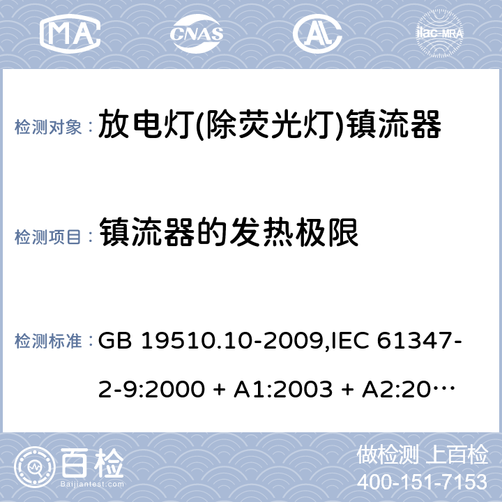 镇流器的发热极限 灯的控制装置第2-9部分: 放电灯(荧光灯除外)用镇流器的特殊要求 GB 19510.10-2009,IEC 61347-2-9:2000 + A1:2003 + A2:2006,IEC 61347-2-9:2012,AS/NZS 61347.2.9:2004,EN 61347-2-9:2001 + A1:2003 + A2:2006,EN 61347-2-9:2013,AS/NZS 61347.2.9:2019 14