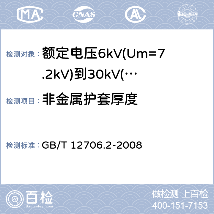非金属护套厚度 额定电压1kV(Um=1.2kV)到35kV(Um=40.5kV)挤包绝缘电力电缆及附件 第2部分：额定电压6kV(Um=7.2kV)到30kV(Um=36kV)电缆 GB/T 12706.2-2008 17.5