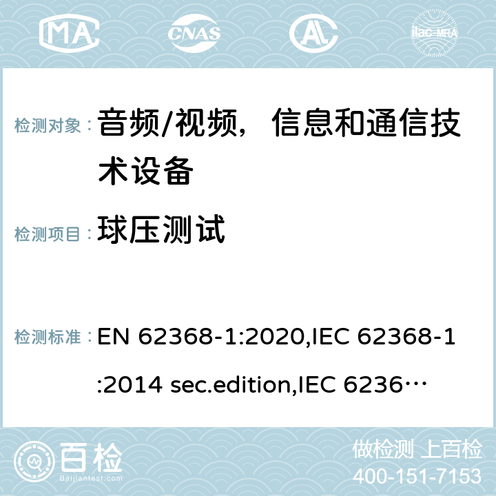 球压测试 音频、视频、信息和通信技术设备-第1 部分：安全要求 EN 62368-1:2020,IEC 62368-1:2014 sec.edition,IEC 62368-1:2018 Edition 3.0 5.4.1.10.3