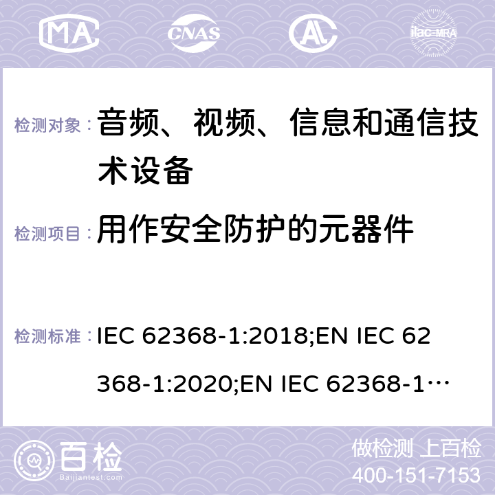 用作安全防护的元器件 音频、视频、信息和通信技术设备 第1部分：安全要求 IEC 62368-1:2018;
EN IEC 62368-1:2020;
EN IEC 62368-1:2020/A11:2020 5.5