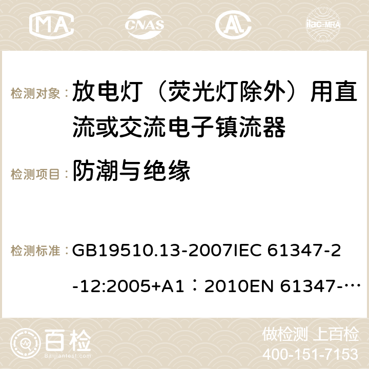 防潮与绝缘 灯的控制装置第13部分：放电灯（荧光灯除外）用直流或交流电子镇流器的特殊要求 GB19510.13-2007
IEC 61347-2-12:2005+A1：2010
EN 61347-2-12:2005+A1:2010 11