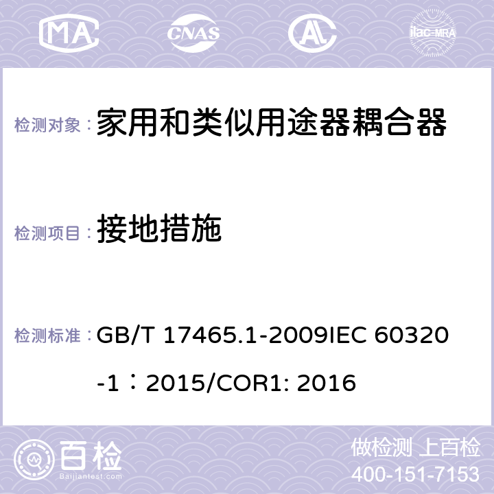 接地措施 家用和类似用途器具耦合器 第1部分：通用要求 GB/T 17465.1-2009
IEC 60320-1：2015/COR1: 2016 11