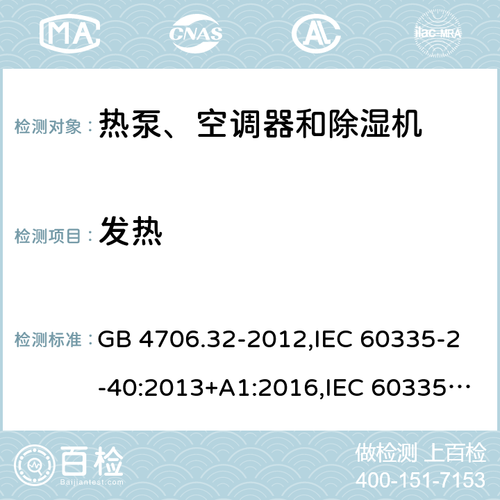 发热 家用和类似用途电器的安全 第2-40部分：热泵、空调器和除湿机的特殊要求 GB 4706.32-2012,IEC 60335-2-40:2013+A1:2016,IEC 60335-2-40:2018,AS/NZS 60335.2.40:2001+A1:2007,AS/NZS 60335.2.40:2006,AS/NZS 60335.2.40:2015,AS/NZS 60335.2.40:2019,EN 60335-2-40:2003+cor:2010+cor:2006+A11:2004+A12:2005+A1:2006+A2:2009+A13:2012+AC:2013 11