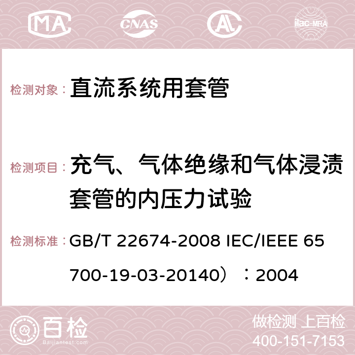 充气、气体绝缘和气体浸渍套管的内压力试验 直流系统用套管 GB/T 22674-2008 IEC/IEEE 65700-19-03-20140）：2004 9.7 9.7