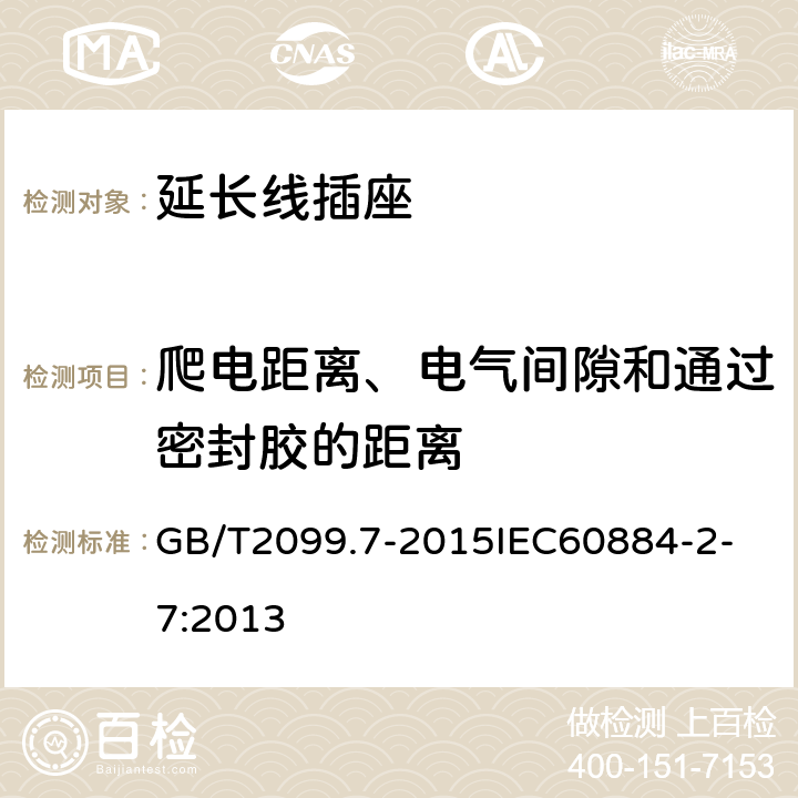 爬电距离、电气间隙和通过密封胶的距离 家用和类似用途插头插座 第2-7部分：延长线插座的特殊要求 GB/T2099.7-2015
IEC60884-2-7:2013 27