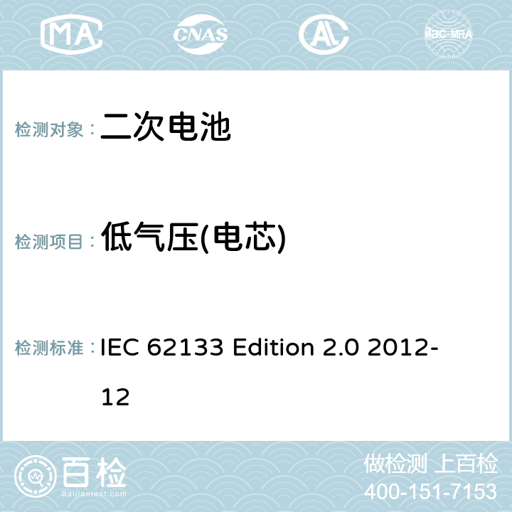 低气压(电芯) 《含碱性或非酸性电解液的蓄电池及蓄电池组—便携设备用密封蓄电池和蓄电池组的安全性要求》 IEC 62133 Edition 2.0 2012-12 7.3.7