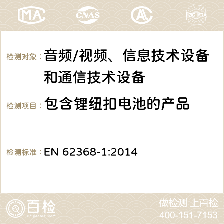 包含锂纽扣电池的产品 音频/视频、信息技术设备和通信技术设备 第1部分：安全要求 EN 62368-1:2014 4.8