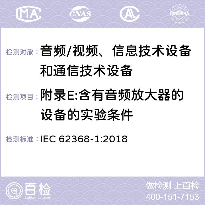 附录E:含有音频放大器的设备的实验条件 音频/视频、信息技术设备和通信技术设备 第1部分：安全要求 IEC 62368-1:2018 附录E