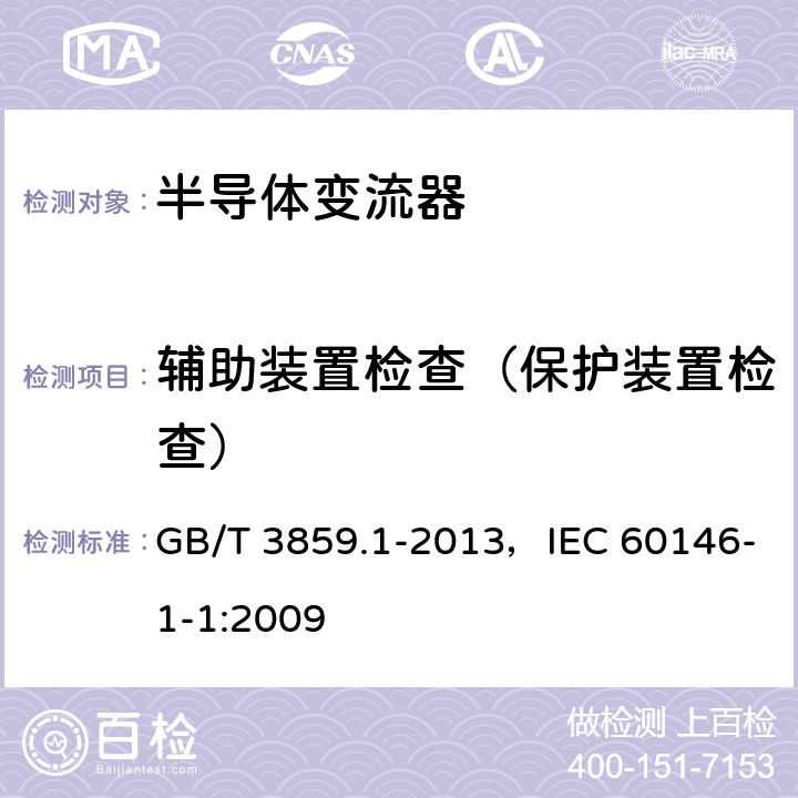 辅助装置检查（保护装置检查） 《半导体变流器:通用要求和电网换相变流器 第1-1部分：基本要求的规范》 GB/T 3859.1-2013，IEC 60146-1-1:2009 7.5.1